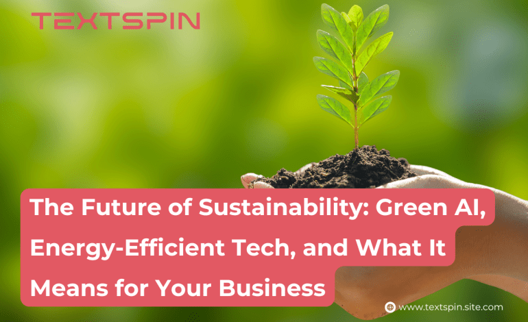 The Future of Sustainability: Green AI, Energy-Efficient Tech, and What It Means for Your Business